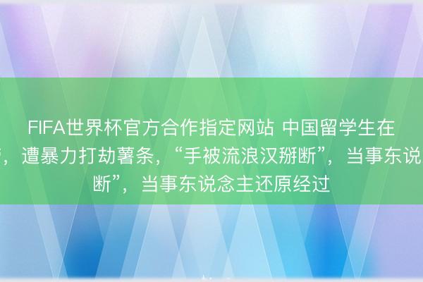 FIFA世界杯官方合作指定网站 中国留学生在悉尼吃麦当劳,遭暴力打劫薯条,“手被流浪汉掰断”,当事东说念主还原经过