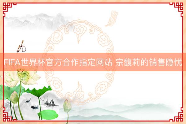 FIFA世界杯官方合作指定网站 宗馥莉的销售隐忧