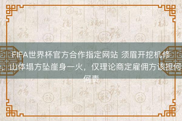 FIFA世界杯官方合作指定网站 须眉开挖机修路,山体塌方坠崖身一火,仅理论商定雇佣方该担何责