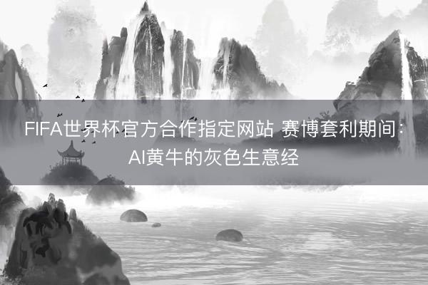 FIFA世界杯官方合作指定网站 赛博套利期间：AI黄牛的灰色生意经