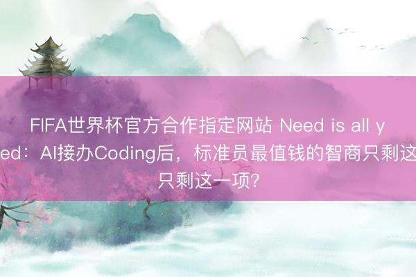 FIFA世界杯官方合作指定网站 Need is all you need：AI接办Coding后，标准员最值钱的智商只剩这一项？