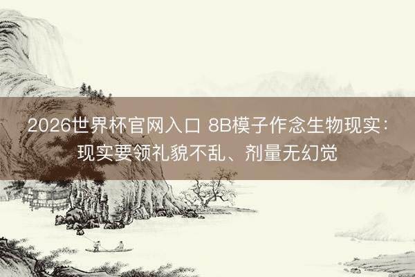 2026世界杯官网入口 8B模子作念生物现实：现实要领礼貌不乱、剂量无幻觉