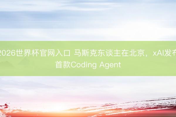 2026世界杯官网入口 马斯克东谈主在北京，xAI发布首款Coding Agent