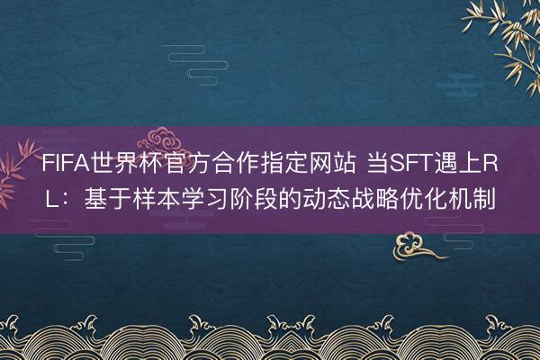 FIFA世界杯官方合作指定网站 当SFT遇上RL:基于样本学习阶段的动态战略优化机制
