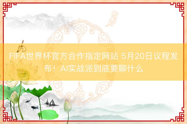 FIFA世界杯官方合作指定网站 5月20日议程发布!AI实战派到底要聊什么