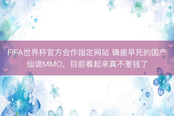 FIFA世界杯官方合作指定网站 确凿早死的国产仙诡MMO，目前看起来真不差钱了