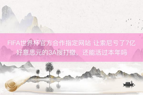 FIFA世界杯官方合作指定网站 让索尼亏了7亿好意思元的3A搜打撤，还能活过本年吗