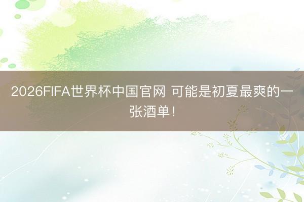 2026FIFA世界杯中国官网 可能是初夏最爽的一张酒单！