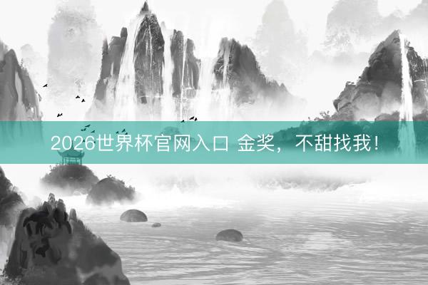2026世界杯官网入口 金奖，不甜找我！