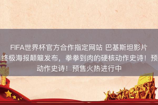 FIFA世界杯官方合作指定网站 巴基斯坦影片《烈刃之怒》终极海报颠簸发布，拳拳到肉的硬核动作史诗！预售火热进行中