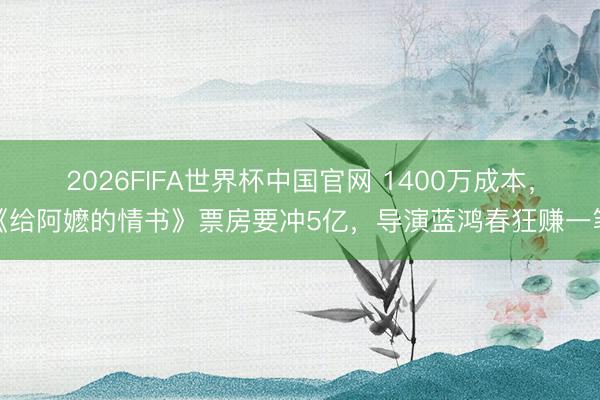 2026FIFA世界杯中国官网 1400万成本,《给阿嬷的情书》票房要冲5亿,导演蓝鸿春狂赚一笔
