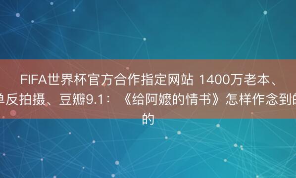 FIFA世界杯官方合作指定网站 1400万老本、单反拍摄、豆瓣9.1：《给阿嬷的情书》怎样作念到的