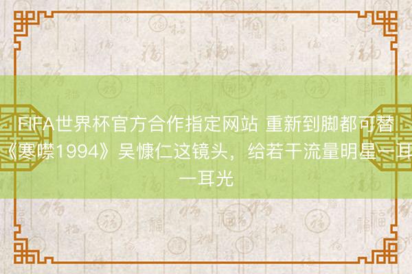 FIFA世界杯官方合作指定网站 重新到脚都可替？《寒噤1994》吴慷仁这镜头，给若干流量明星一耳光