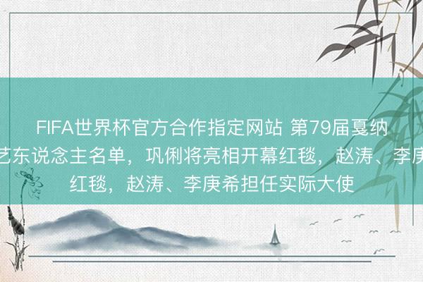 FIFA世界杯官方合作指定网站 第79届戛纳电影节公布华语艺东说念主名单，巩俐将亮相开幕红毯，赵涛、李庚希担任实际大使