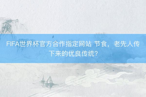 FIFA世界杯官方合作指定网站 节食，老先人传下来的优良传统?