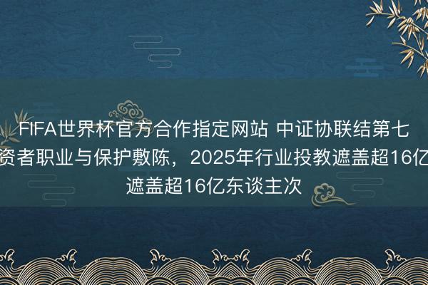 FIFA世界杯官方合作指定网站 中证协联结第七年发布投资者职业与保护敷陈，2025年行业投教遮盖超16亿东谈主次