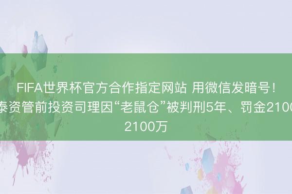 FIFA世界杯官方合作指定网站 用微信发暗号!华泰资管前投资司理因“老鼠仓”被判刑5年、罚金2100万