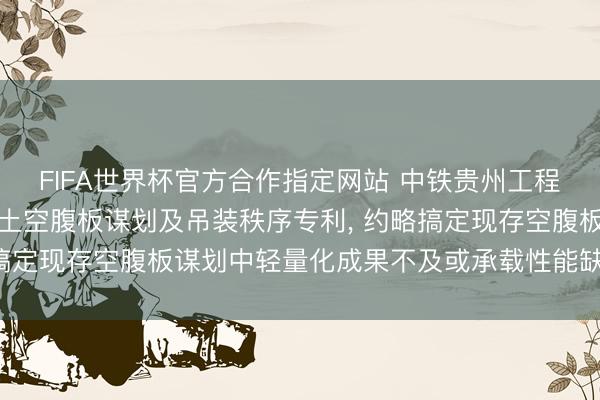 FIFA世界杯官方合作指定网站 中铁贵州工程请求轻量化安装式混凝土空腹板谋划及吊装秩序专利， 约略搞定现存空腹板谋划中轻量化成果不及或承载性能缺失的问题
