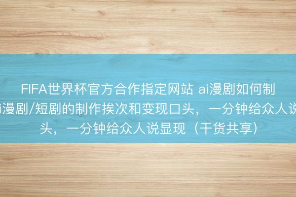 FIFA世界杯官方合作指定网站 ai漫剧如何制作?如何收获?ai漫剧/短剧的制作挨次和变现口头,一分钟给众人说显现(干货共享)