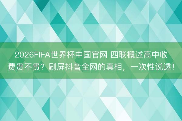 2026FIFA世界杯中国官网 四联概述高中收费贵不贵？刷屏抖音全网的真相，一次性说透！