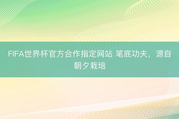 FIFA世界杯官方合作指定网站 笔底功夫,源自朝夕栽培