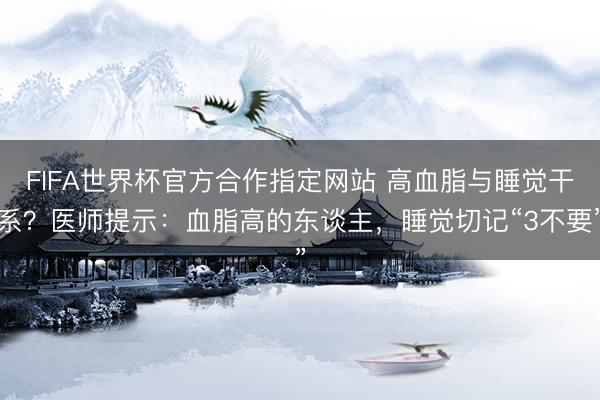 FIFA世界杯官方合作指定网站 高血脂与睡觉干系？医师提示：血脂高的东谈主，睡觉切记“3不要”