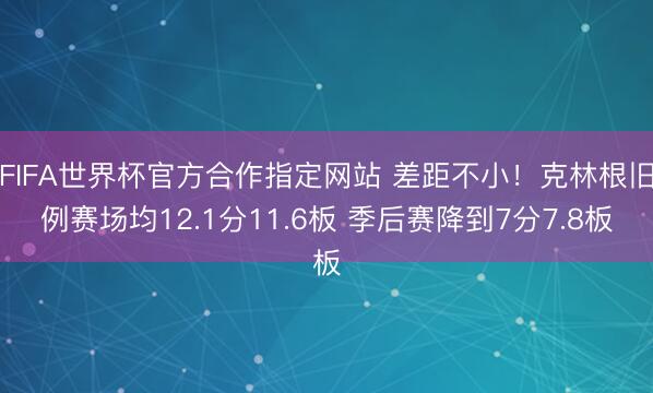 FIFA世界杯官方合作指定网站 差距不小！克林根旧例赛场均12.1分11.6板 季后赛降到7分7.8板