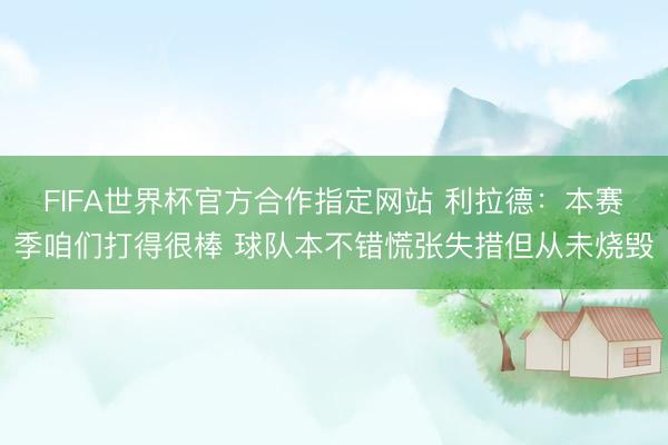 FIFA世界杯官方合作指定网站 利拉德：本赛季咱们打得很棒 球队本不错慌张失措但从未烧毁