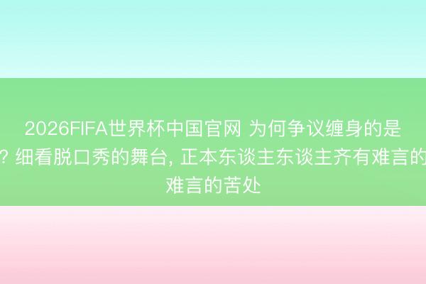 2026FIFA世界杯中国官网 为何争议缠身的是刘维? 细看脱口秀的舞台， 正本东谈主东谈主齐有难言的苦处