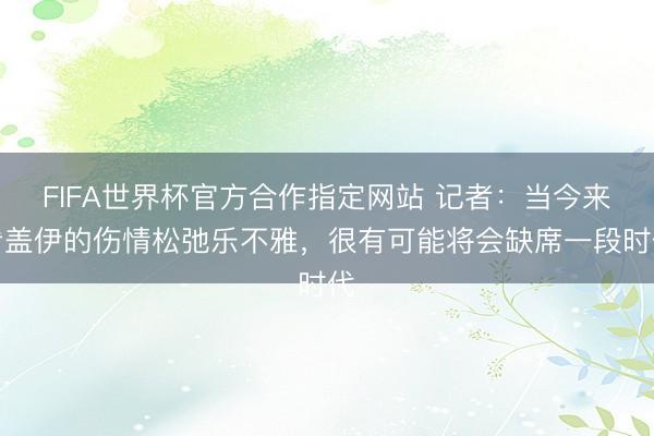 FIFA世界杯官方合作指定网站 记者:当今来看盖伊的伤情松弛乐不雅,很有可能将会缺席一段时代