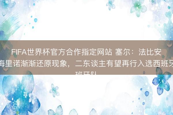 FIFA世界杯官方合作指定网站 塞尔：法比安与梅里诺渐渐还原现象，二东谈主有望再行入选西班牙队