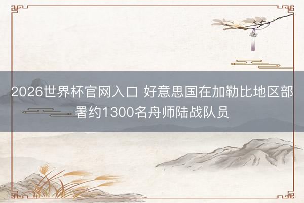 2026世界杯官网入口 好意思国在加勒比地区部署约1300名舟师陆战队员