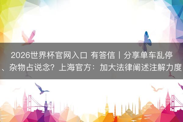 2026世界杯官网入口 有答信丨分享单车乱停、杂物占说念？上海官方：加大法律阐述注解力度
