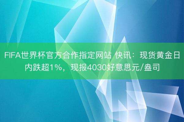 FIFA世界杯官方合作指定网站 快讯:现货黄金日内跌超1%,现报4030好意思元/盎司