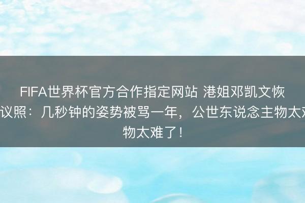 FIFA世界杯官方合作指定网站 港姐邓凯文恢复争议照：几秒钟的姿势被骂一年，公世东说念主物太难了！