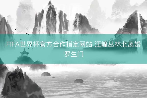 FIFA世界杯官方合作指定网站 汪峰丛林北离婚罗生门