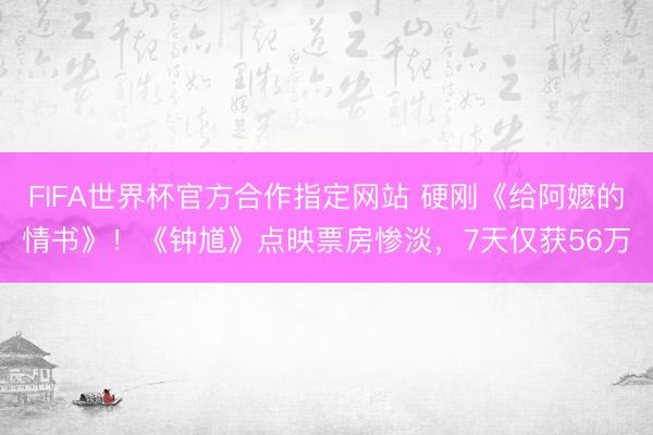 FIFA世界杯官方合作指定网站 硬刚《给阿嬷的情书》！《钟馗》点映票房惨淡，7天仅获56万