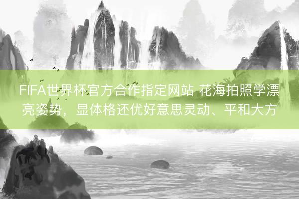 FIFA世界杯官方合作指定网站 花海拍照学漂亮姿势，显体格还优好意思灵动、平和大方