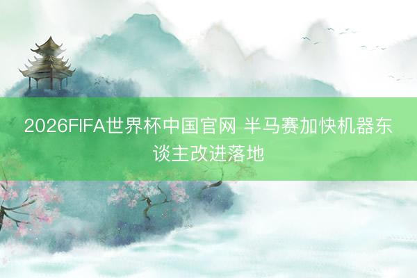 2026FIFA世界杯中国官网 半马赛加快机器东谈主改进落地