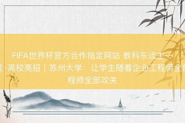 FIFA世界杯官方合作指定网站 教科东谈主一体改变·高校亮招｜苏州大学：让学生随着企业工程师全部攻关