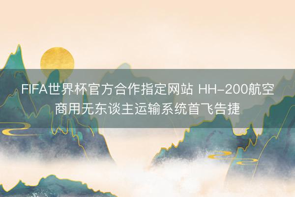 FIFA世界杯官方合作指定网站 HH-200航空商用无东谈主运输系统首飞告捷
