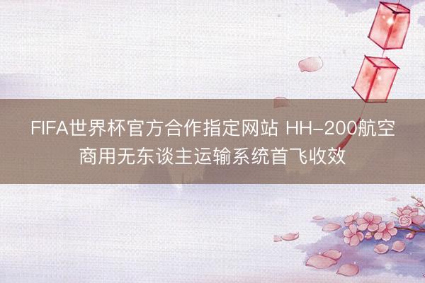 FIFA世界杯官方合作指定网站 HH-200航空商用无东谈主运输系统首飞收效