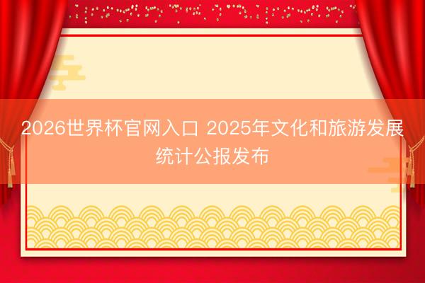 2026世界杯官网入口 2025年文化和旅游发展统计公报发布
