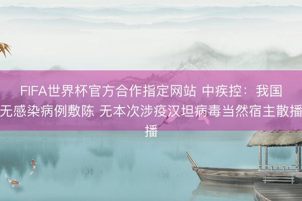 FIFA世界杯官方合作指定网站 中疾控：我国无感染病例敷陈 无本次涉疫汉坦病毒当然宿主散播