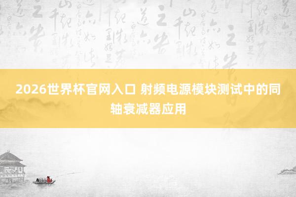 2026世界杯官网入口 射频电源模块测试中的同轴衰减器应用